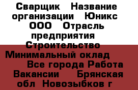 Сварщик › Название организации ­ Юникс, ООО › Отрасль предприятия ­ Строительство › Минимальный оклад ­ 55 000 - Все города Работа » Вакансии   . Брянская обл.,Новозыбков г.